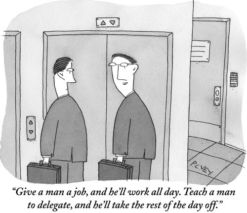 "Give a man a job, and he'll work all day. Teach a man to delegate, and he'll take the rest of the day off."