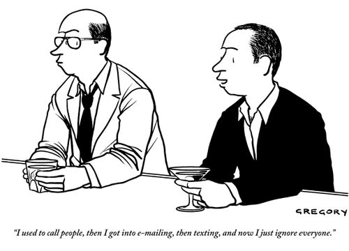 "I used to call people, then I got into e-mailing, then texting, and now I just ignore everyone."