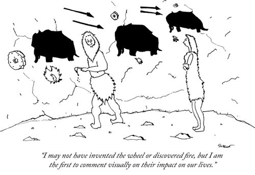 "I may not have invented the wheel or discovered fire, but I am the first to comment visually on their impact on our lives."