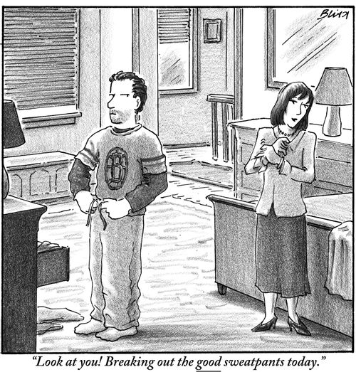 "Look at you! Breaking out the good sweatpants today."