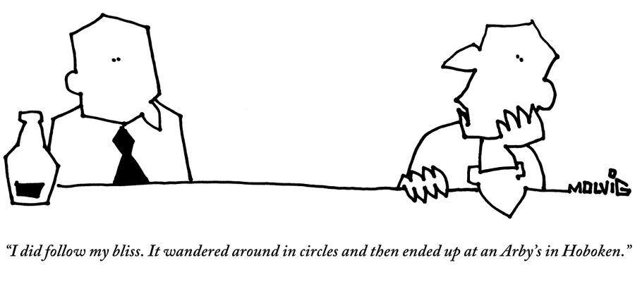 "I did follow my bliss. It wandered around in circles and then ended up at an Arby's in Hoboken."