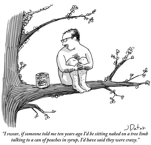 "I swear, if someone told me ten years ago I'd be sitting naked on a tree limb talking to a can of peaches in syrup, I'd have said they were crazy."