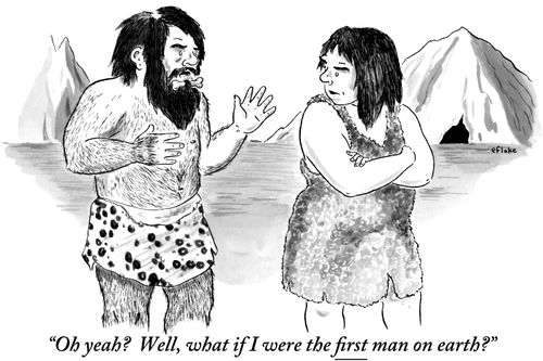 "Oh yeah? Well, what if I were the first man on earth?"