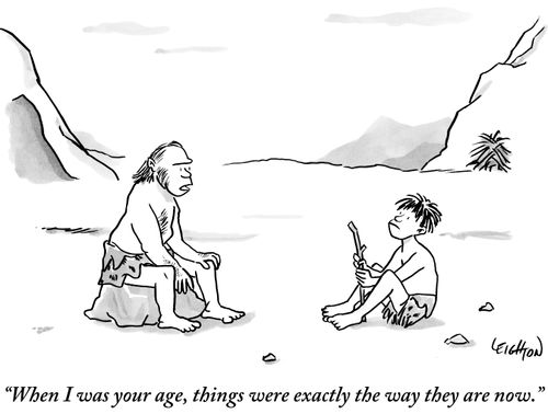 "When I was your age, things were exactly the way they are now."