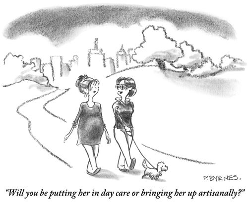 "Will you be putting her in day care or bringing her up artisanally?"