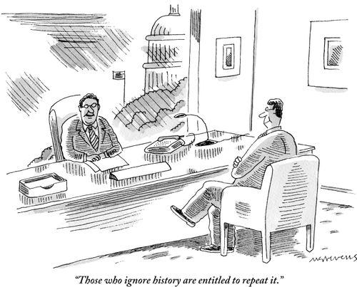 "Those who ignore history are entitled to repeat it."