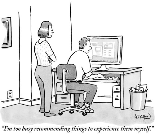 "I'm too busy recommending things to experience them myself."