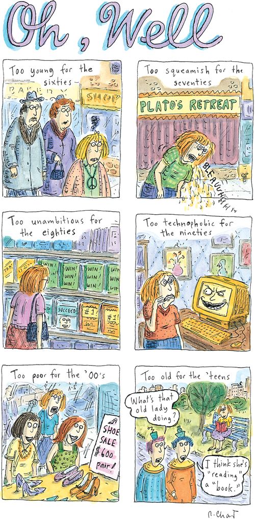 Too young for the sixties, too squeamish for the seventies, too unambitious for the eighties, too technophobic for the 90s, too poor for the '00s, too old for the 'teens."