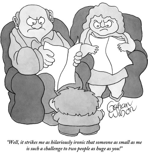 "Well, it strikes me as hilariously ironic that someone as small as me is such a challenge to two people as huge as you!"