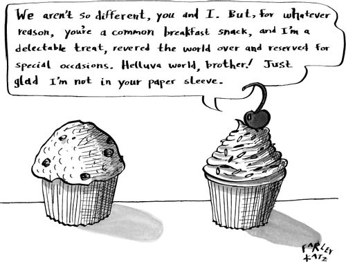 "We aren't so different, you and I. But, for whatever reason, you're a common breakfast snack, and I'm a delectable treat, revered the world over and reserved for special occasions. Helluva world, brother! Just glad I'm not in your paper sleeve."