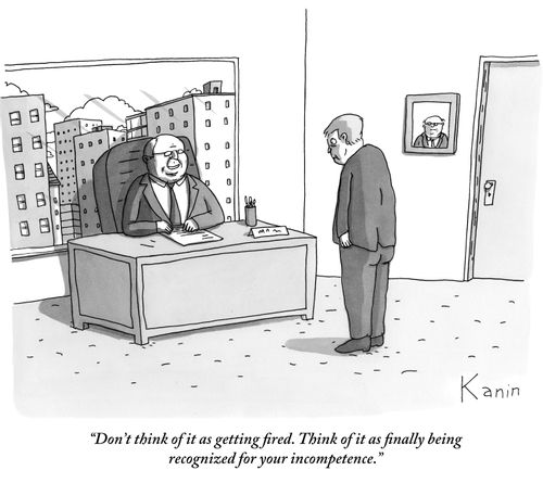 "Don't think of it as getting fired. Think of it as finally being recognized for your incompetence."