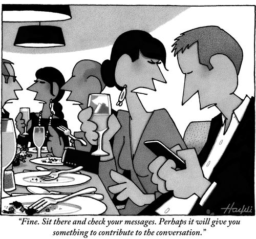 "Fine. Sit there and check your messages. Perhaps it will give you something to contribute to the conversation."