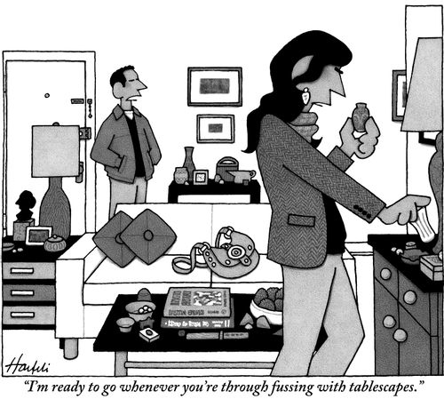 "I'm ready to go whenever you're through fussing with tablescapes."