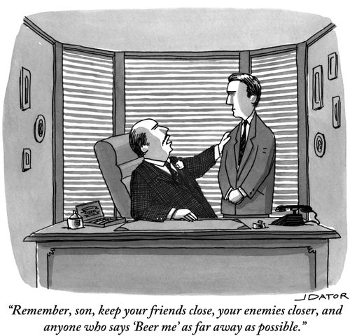 "Remember, son, keep your friends close, your enemies closer, and anyone who says 'Beer me' as far away as possible."