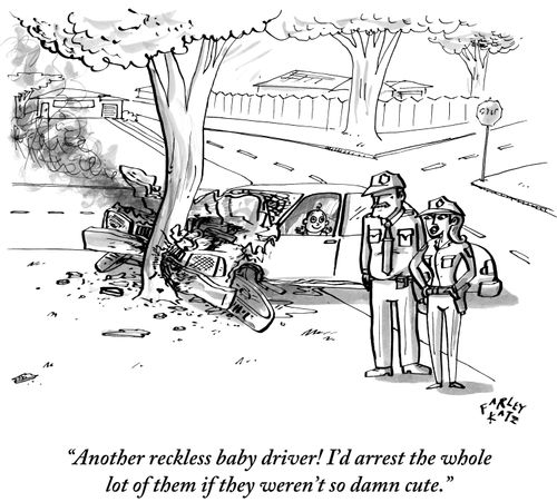"Another reckless baby driver! I'd arrest the whole lot of them if they weren't so damn cute."