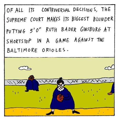 Of all its controversial decisions, the Supreme Court makes its biggest blunder putting the 5'0" Ruth Bader Ginsburg at shortstop in a game against the Baltimore Orioles.