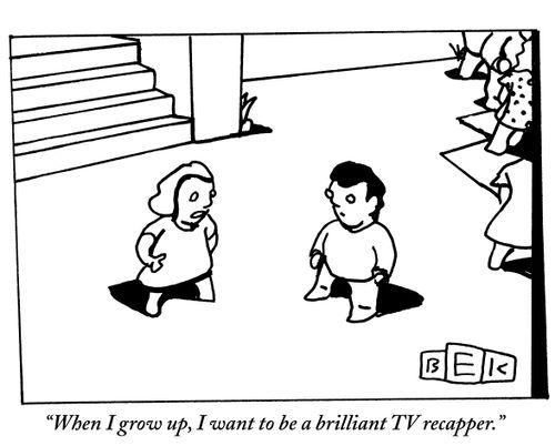 "When I grow up, I want to be a brilliant TV recapper."