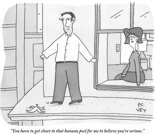 "You have to get closer to that banana peel for me to believe you're serious."