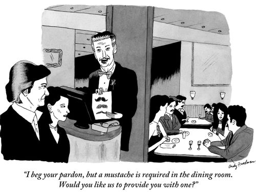 "I beg your pardon, but a mustache is required in the dining room. Would you like us to provide you with one?"