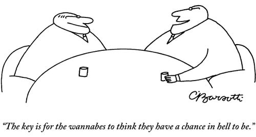"The key is for the wannabes to think they have a chance in hell to be."