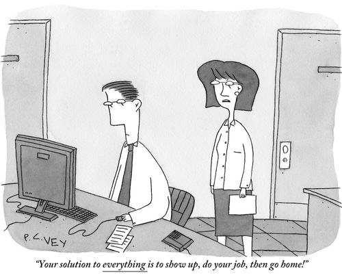 "Your solution to everything is to show up, do your job, then go home!"