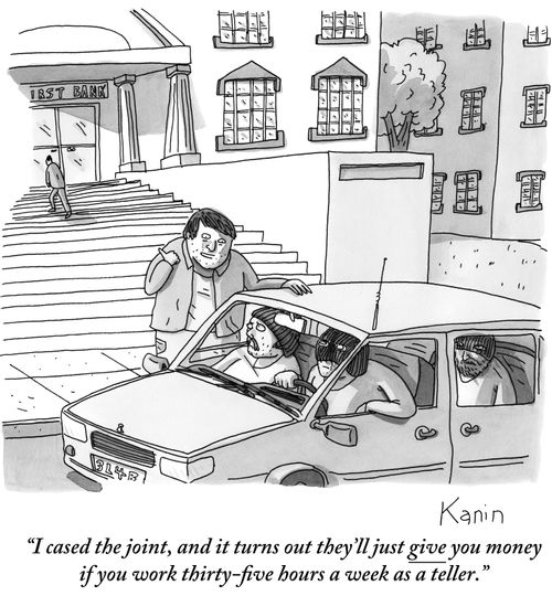 "I cased the joint, and it turns out they'll just give you money if you work thirty-five hours a week as a teller."