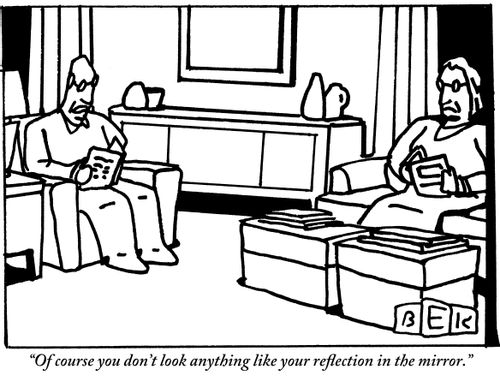 "Of course you don't look anything like your reflection in the mirror."