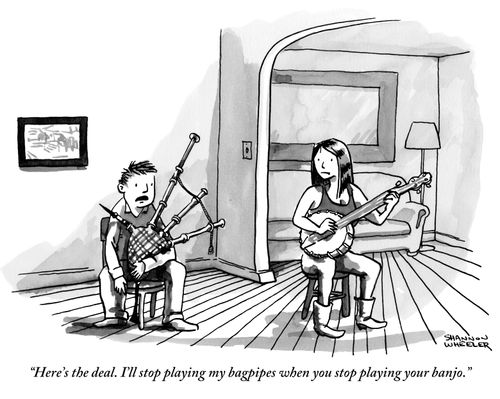 "Here's the deal. I'll stop playing my bagpipes when you stop playing your banjo."