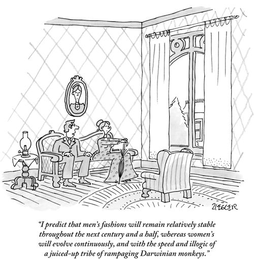 "I predict that men's fashions will remain relatively stable throughout the next century and a half, whereas women's will evolve continuously, and with the speed and illogic of a juiced-up tribe of rampaging Darwinian monkeys."