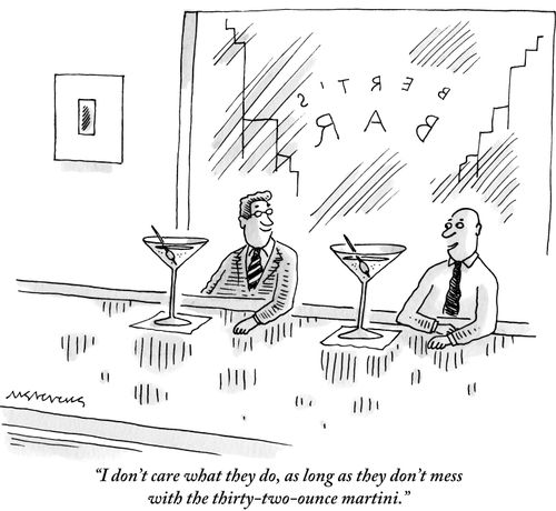 "I don't care what they do, as long as they don't mess with the thirty-two-ounce martini."