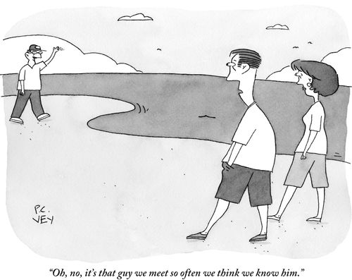 "Oh, no, it's that guy we meet so often we think we know him."