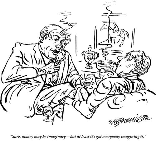 "Sure, money may be imaginary - but at least it's got everybody imagining it."