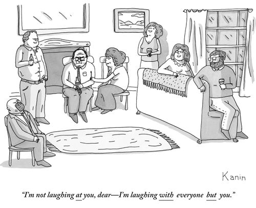 "I'm not laughing at you, dear-I'm laughing with everyone but you."