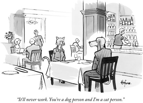 "It'll never work. You're a dog person and I'm a cat person."