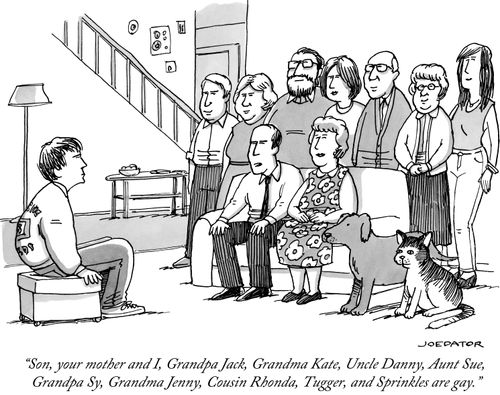 "Son, your mother and I, Grandpa Jack, Grandma Kate, Uncle Danny, Aunt Sue, Grandpa Sy, Grandma Jenny, Cousin Rhonda, Tugger, and Sprinkles are gay."
