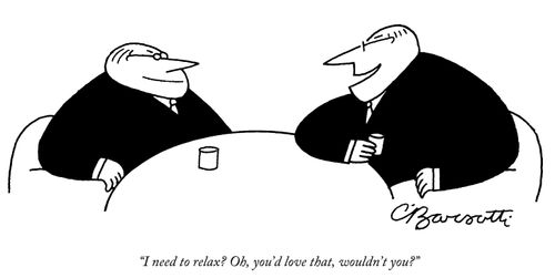 "I need to relax? Oh, you'd love that, wouldn't you?"