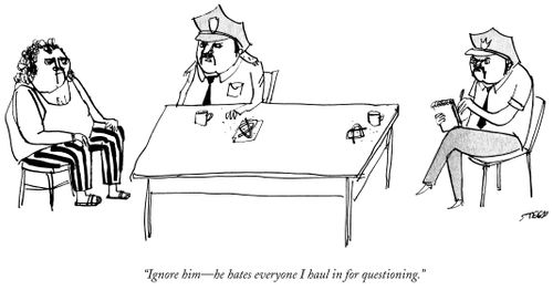 "Ignore him - he hates everyone I haul in for questioning."