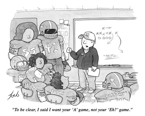 "To be clear, I said I want your 'A' game, not your 'Eh?' game."