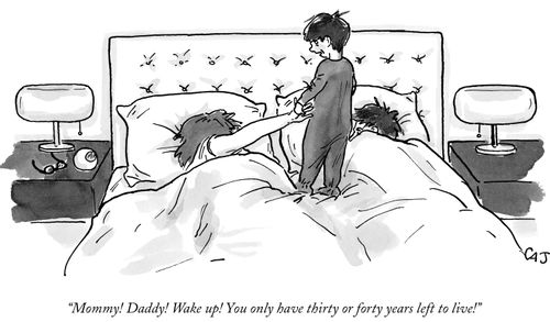 "Mommy! Daddy! Wake up! You only have thirty or forty years left to live!"