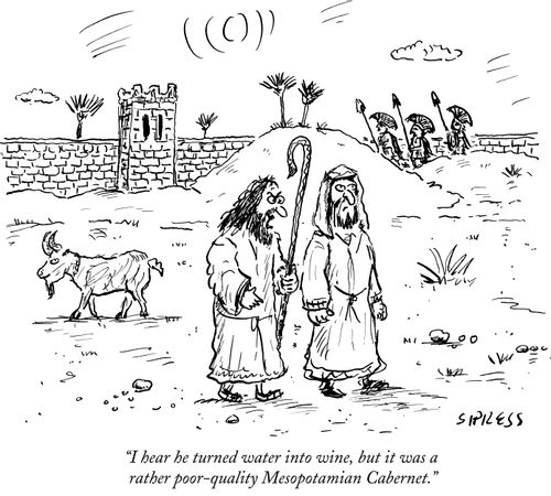 "I hear he turned water int wine, but it was a rather poor-quality Mesopotamian Cabernet."