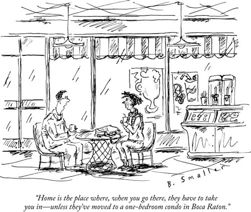 "Home is the place where, when you go there, they have to take you in - unless they've moved to a one-bedroom condo in Boca Raton."