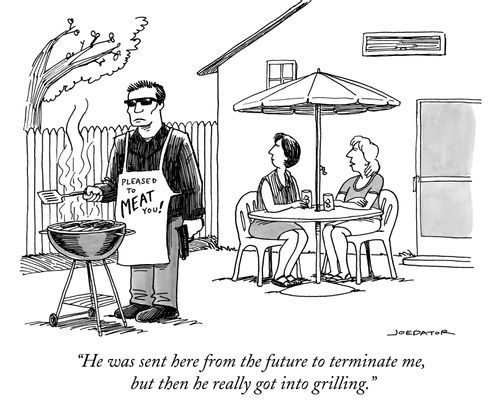 "He was sent here from the future to terminate me, but then he really got into grilling."
