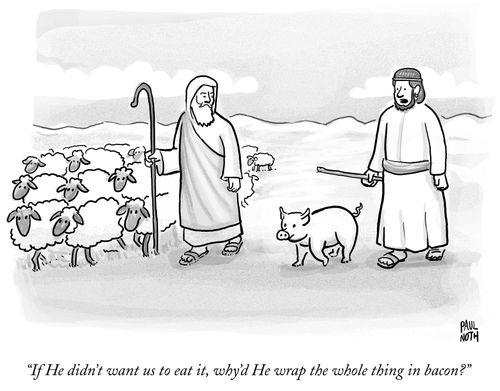 "If He didn't want us to eat it, why'd He wrap the whole thing in bacon?"