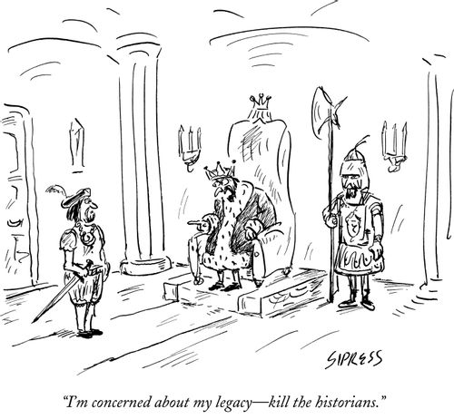"I'm concerned about my legacy - kill the historians."