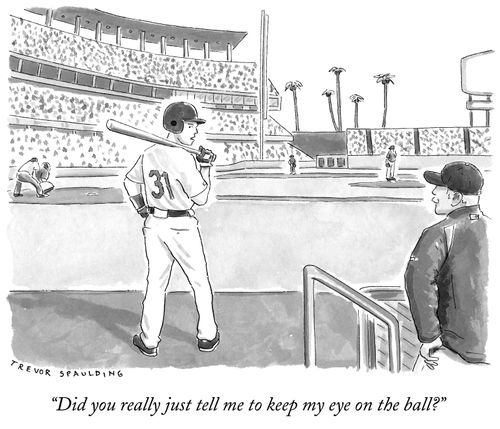 "Did you really just tell me to keep my eye on the ball?"
