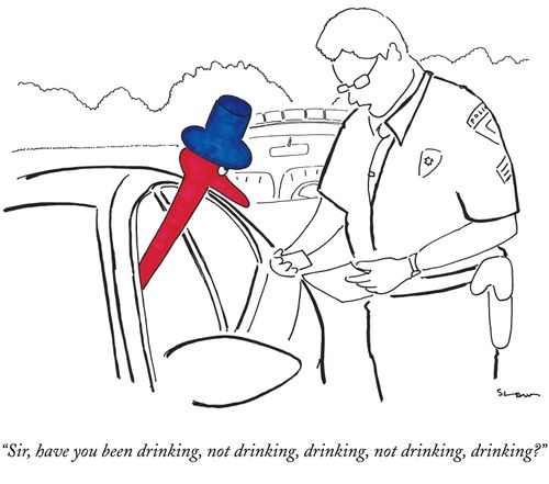 "Sir, have you been drinking, not drinking, drinking, not drinking, drinking?"