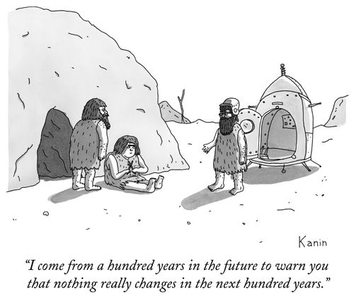 "I come from a hundred years in the future to warn you that nothing really changes in the next hundred years."