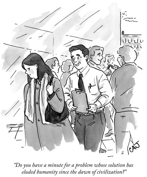 "Do you have a minute for a problem whose solution has eluded humanity since the dawn of civilization?"
