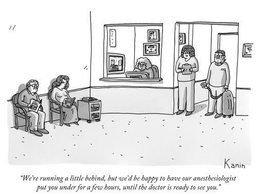 "We're running a little behind, but we'd be happy to have our anesthesiologist put you under for a few hours, until the doctor is ready to see you."