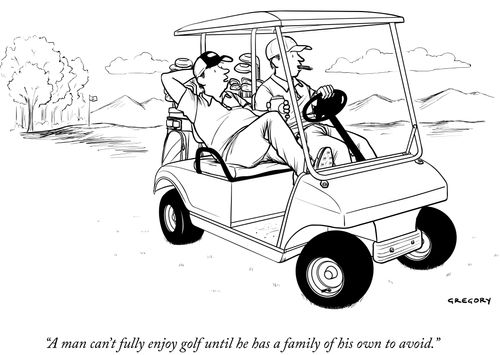 "A man can't fully enjoy golf until he has a family of his own to avoid."